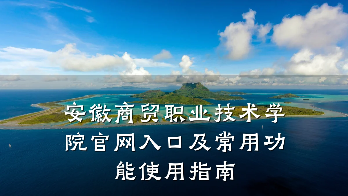 安徽商贸职业技术学院官网入口及常用功能使用指南