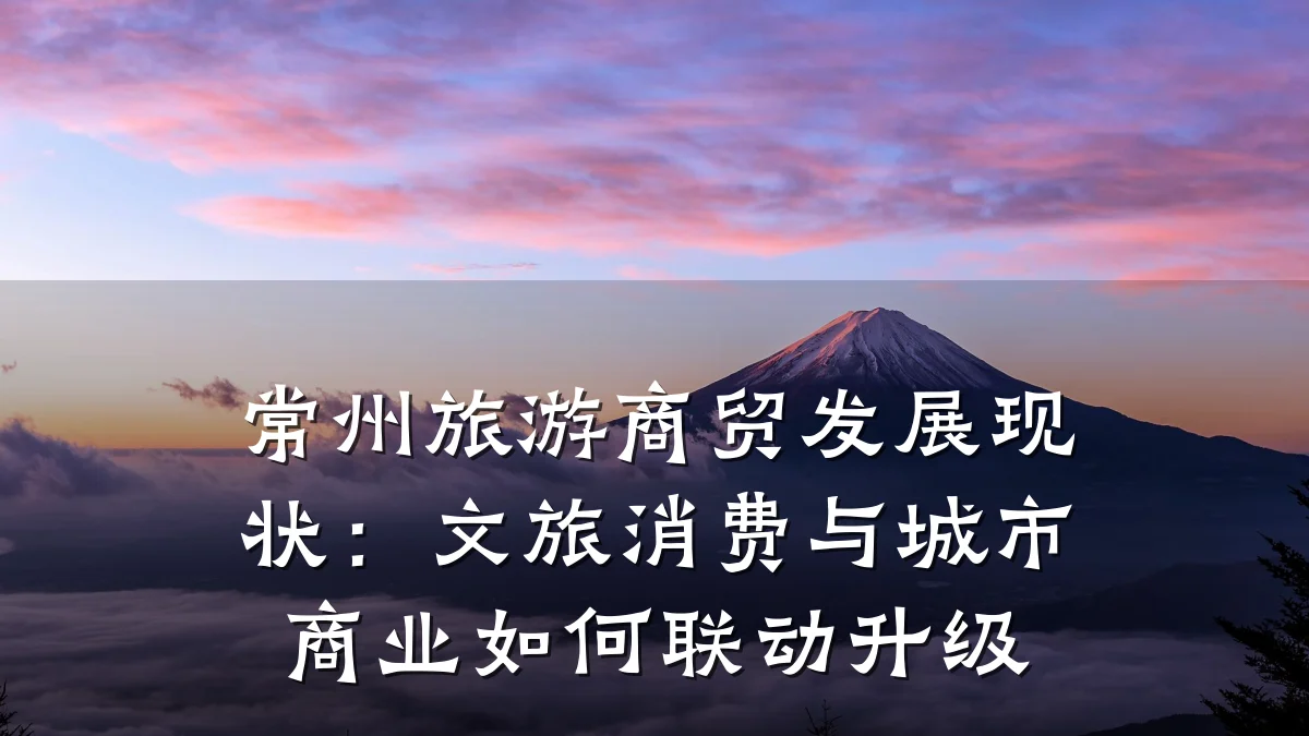 常州旅游商贸发展现状:文旅消费与城市商业如何联动升级