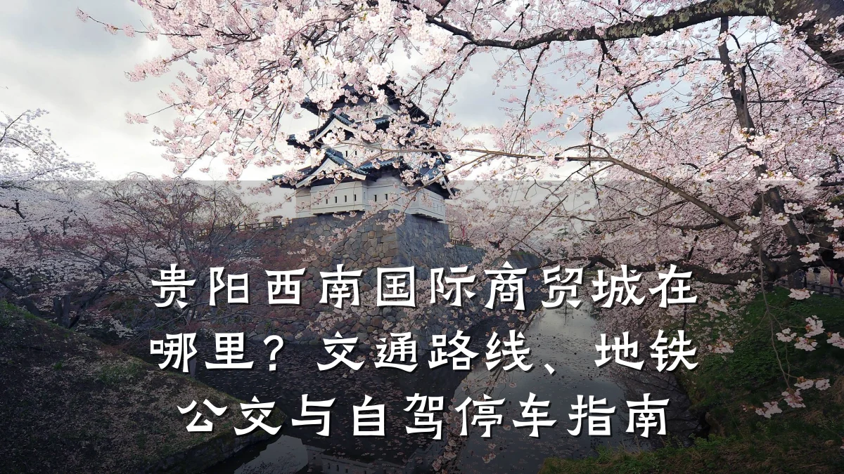 贵阳西南国际商贸城在哪里？交通路线、地铁公交与自驾停车指南