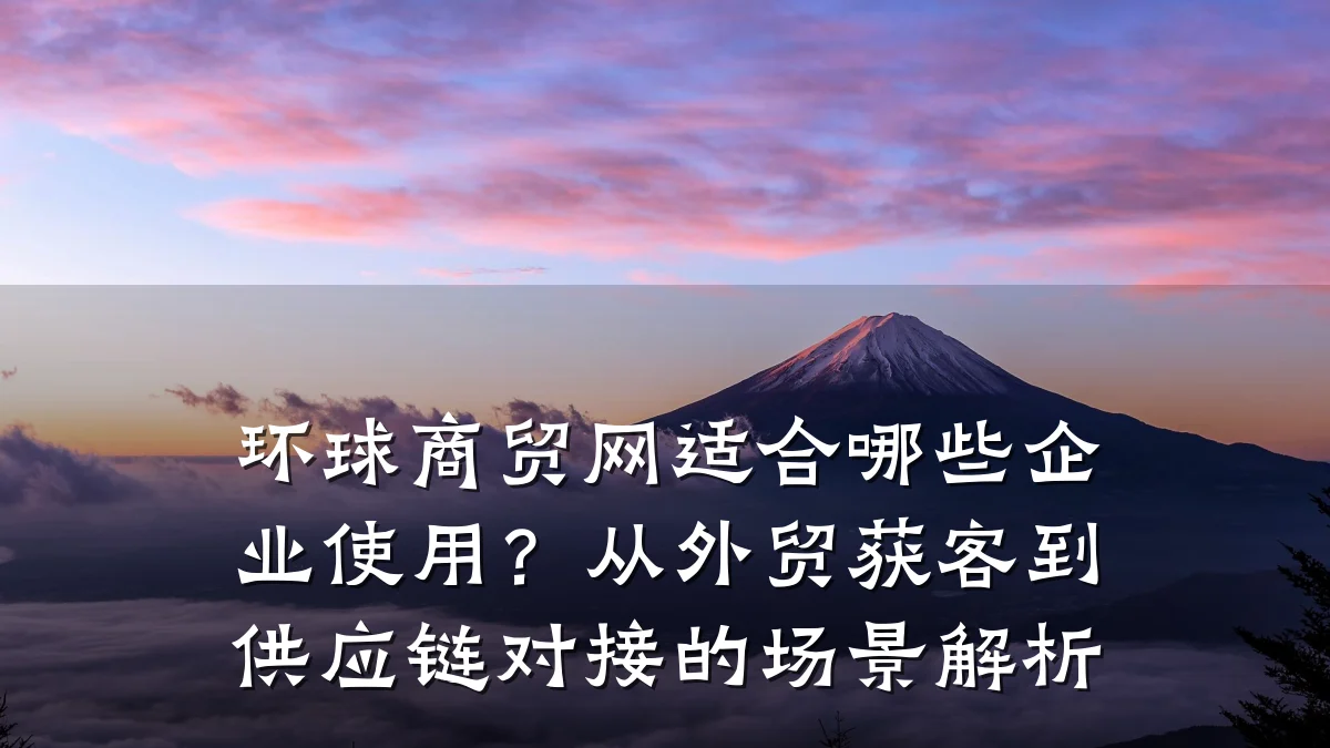 环球商贸网适合哪些企业使用?从外贸获客到供应链对接的场景解析