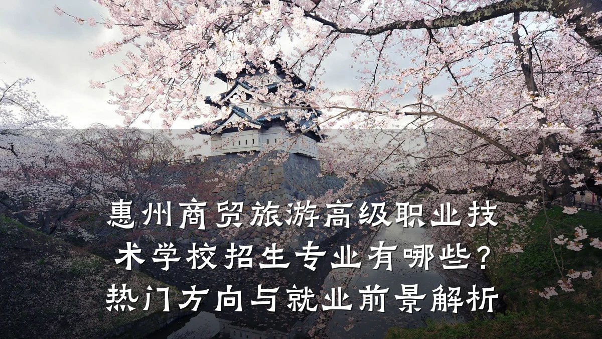 惠州商贸旅游高级职业技术学校招生专业有哪些?热门方向与就业前景解析