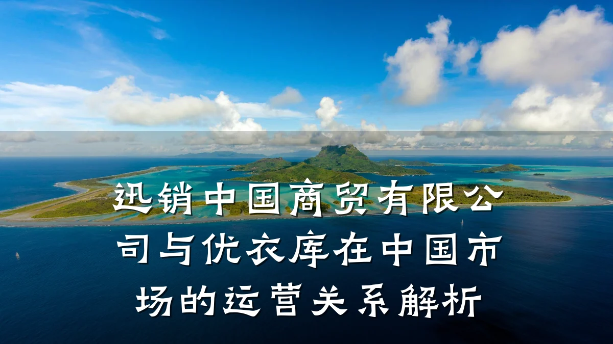 迅销中国商贸有限公司与优衣库在中国市场的运营关系解析