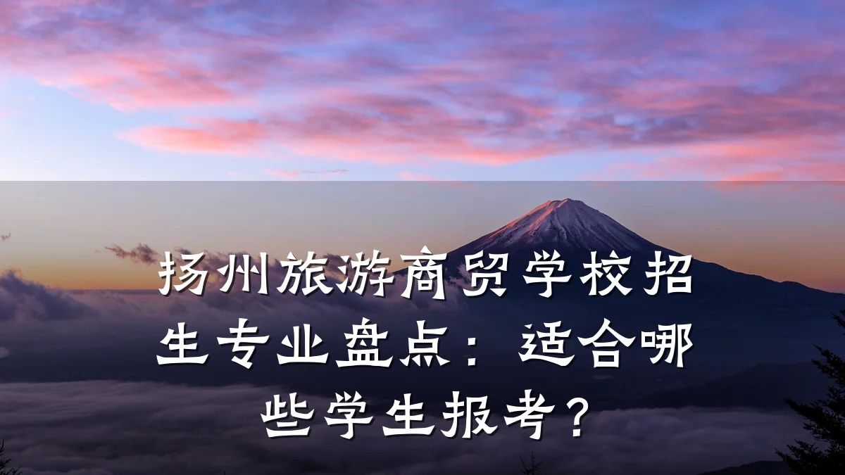 扬州旅游商贸学校招生专业盘点:适合哪些学生报考?