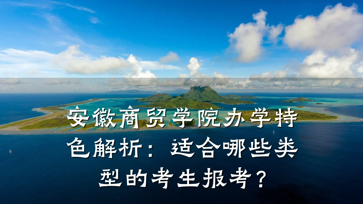 安徽商贸学院办学特色解析:适合哪些类型的考生报考?