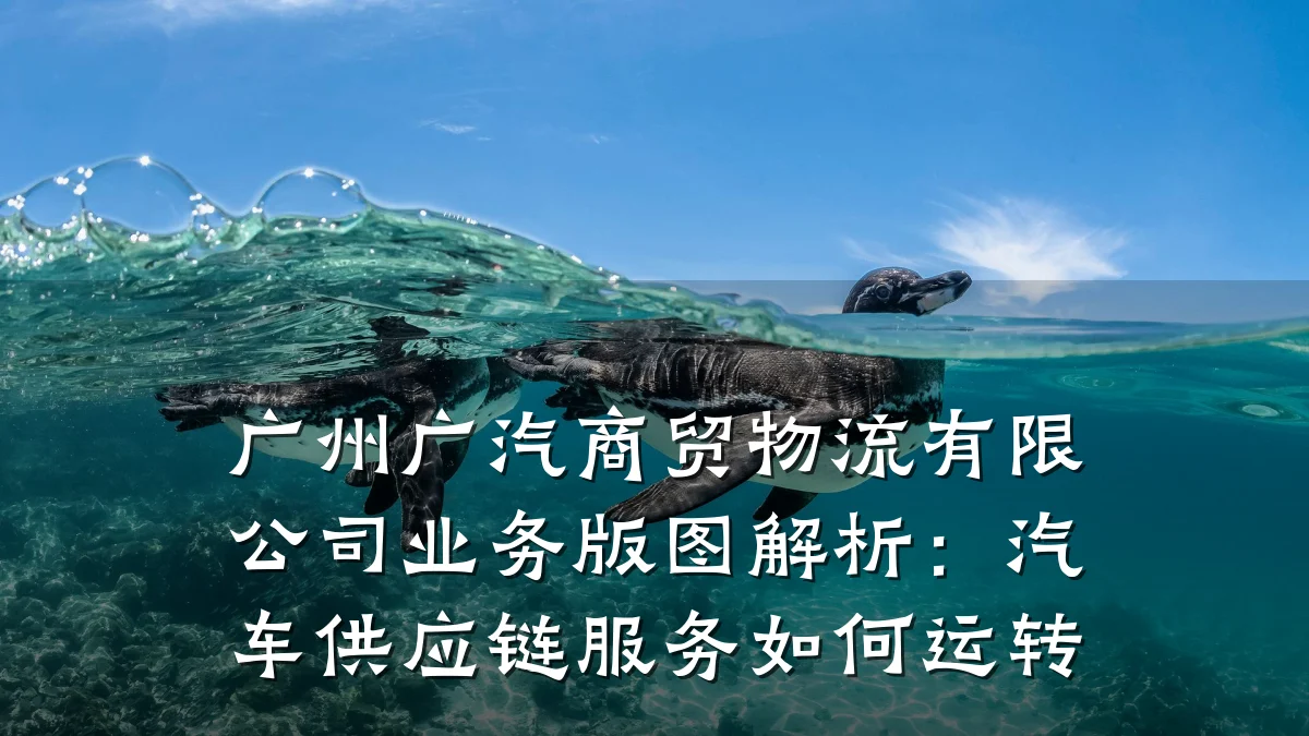 广州广汽商贸物流有限公司业务版图解析:汽车供应链服务如何运转