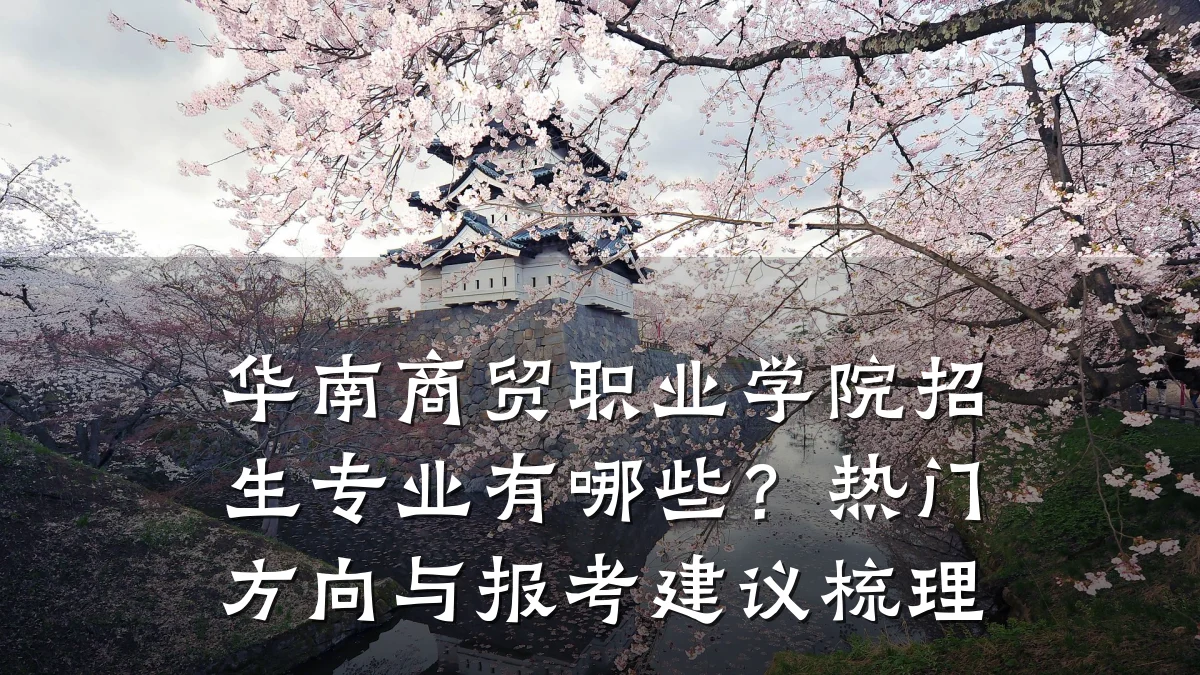 华南商贸职业学院招生专业有哪些？热门方向与报考建议梳理
