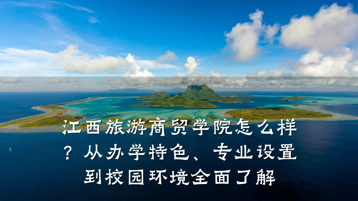 江西旅游商贸学院怎么样?从办学特色、专业设置到校园环境全面了解