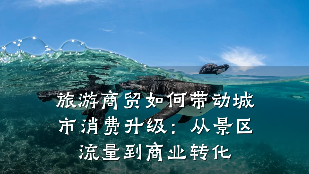 旅游商贸如何带动城市消费升级：从景区流量到商业转化