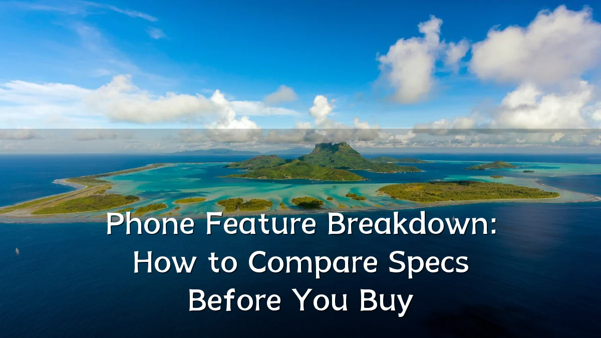 Phone Feature Breakdown: How to Compare Specs Before You Buy