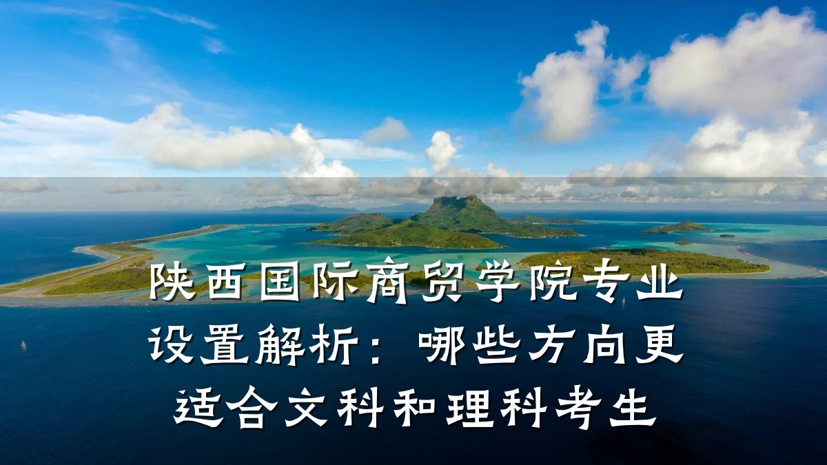 陕西国际商贸学院专业设置解析：哪些方向更适合文科和理科考生
