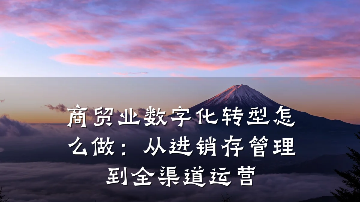 商贸业数字化转型怎么做:从进销存管理到全渠道运营