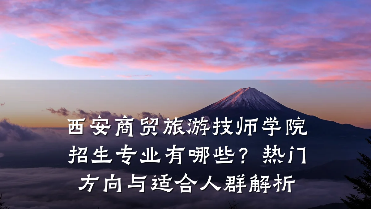 西安商贸旅游技师学院招生专业有哪些?热门方向与适合人群解析