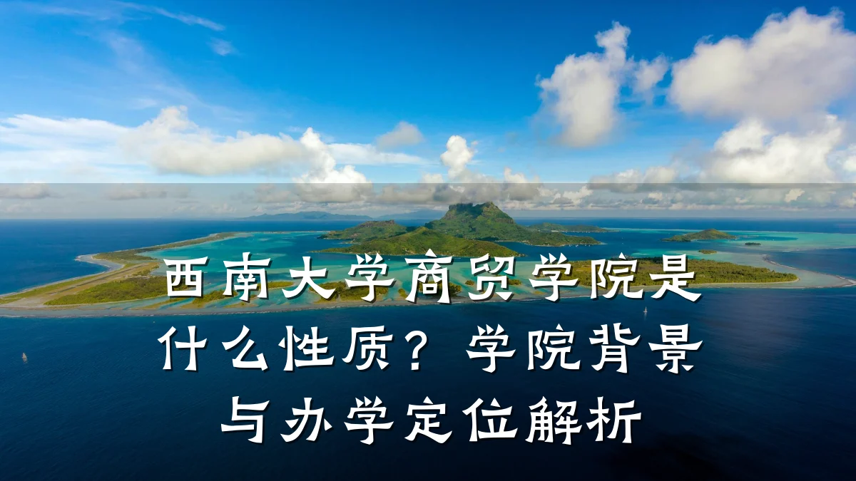 西南大学商贸学院是什么性质?学院背景与办学定位解析