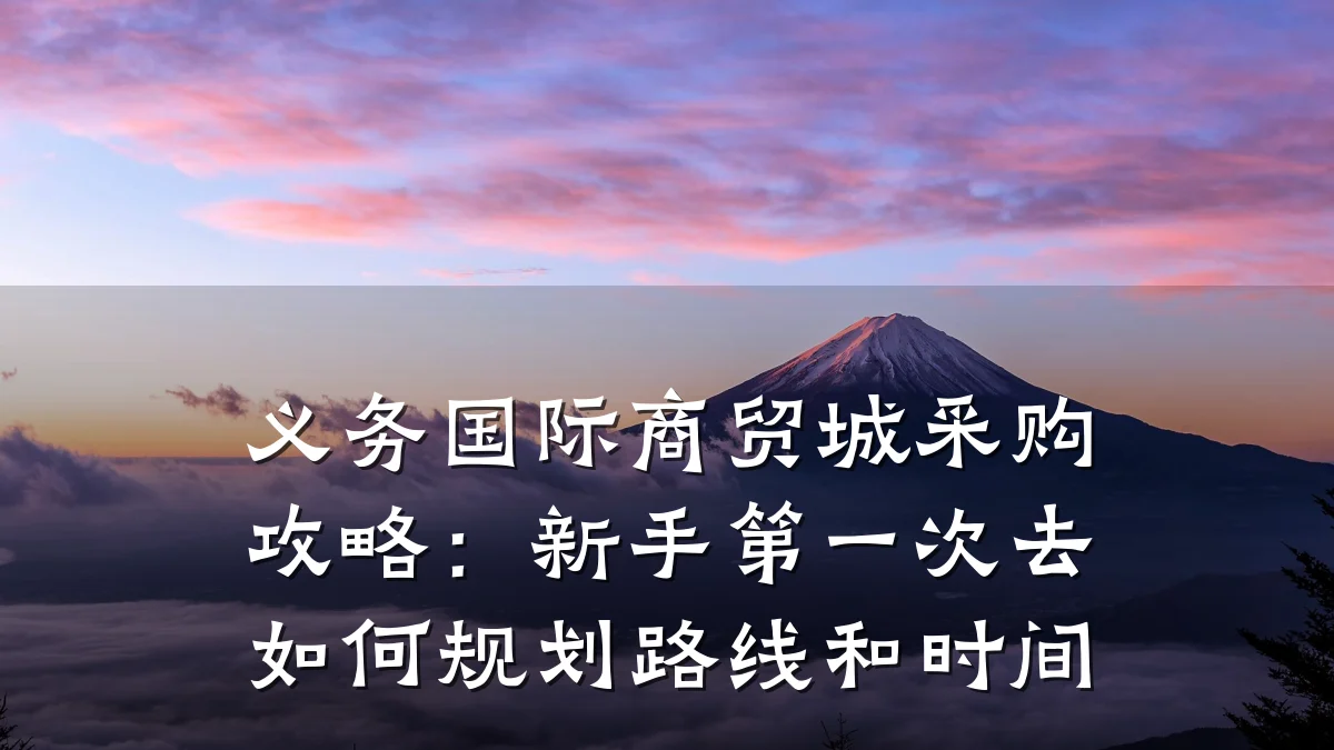 义务国际商贸城采购攻略：新手第一次去如何规划路线和时间