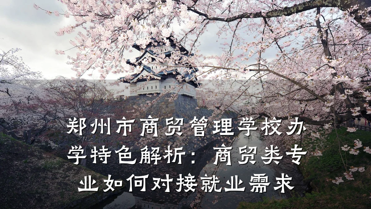 郑州市商贸管理学校办学特色解析:商贸类专业如何对接就业需求
