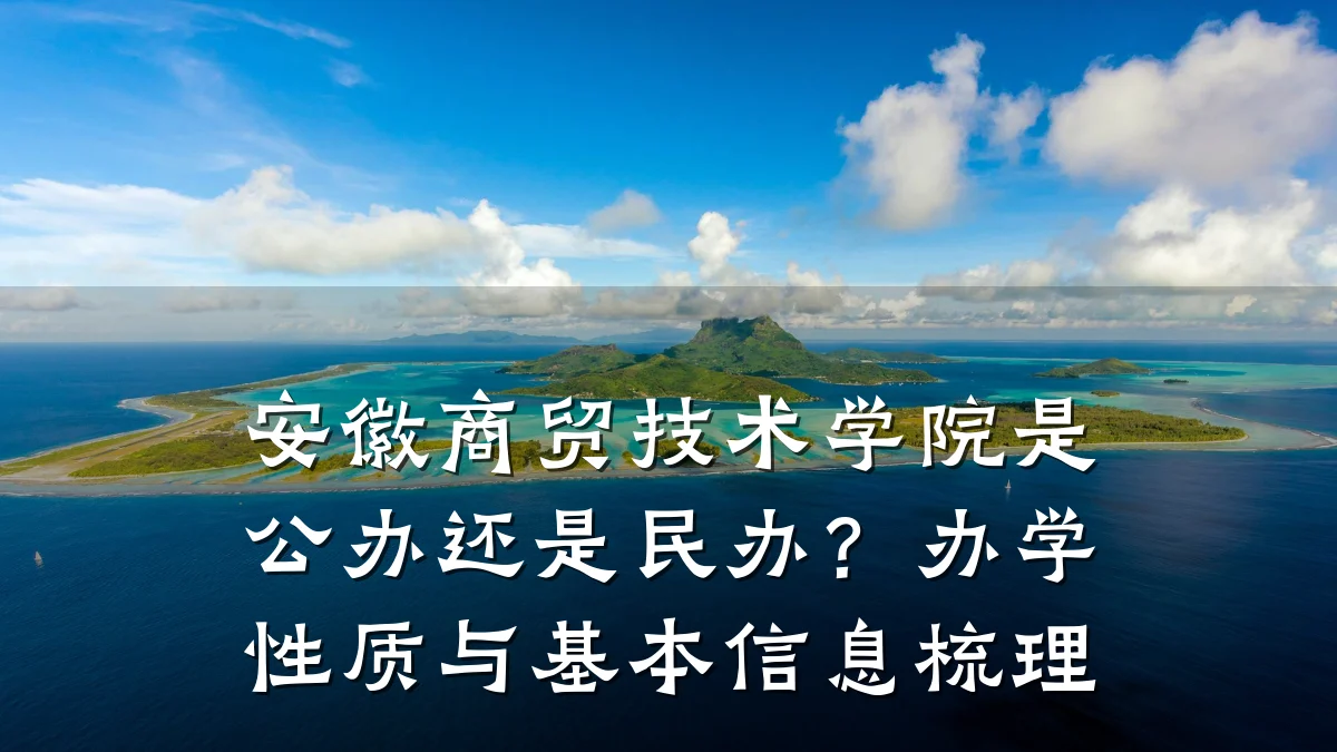 安徽商贸技术学院是公办还是民办?办学性质与基本信息梳理