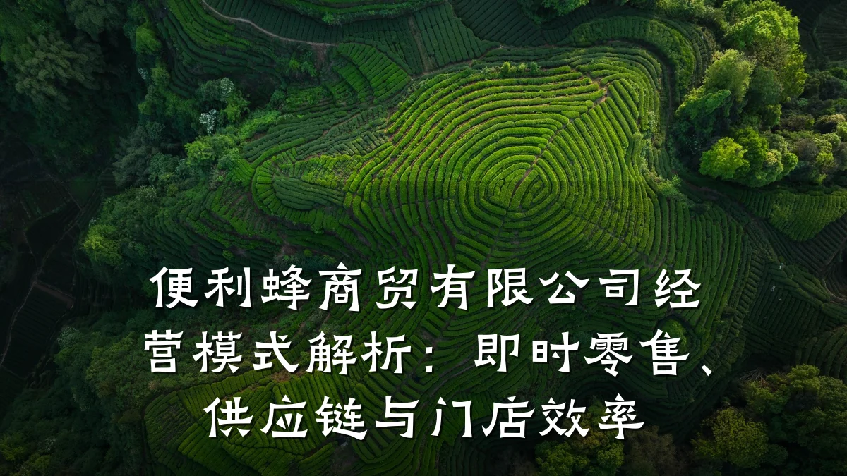 便利蜂商贸有限公司经营模式解析：即时零售、供应链与门店效率