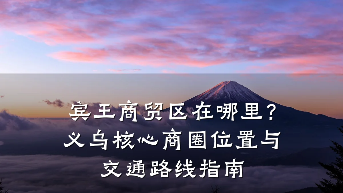 宾王商贸区在哪里?义乌核心商圈位置与交通路线指南