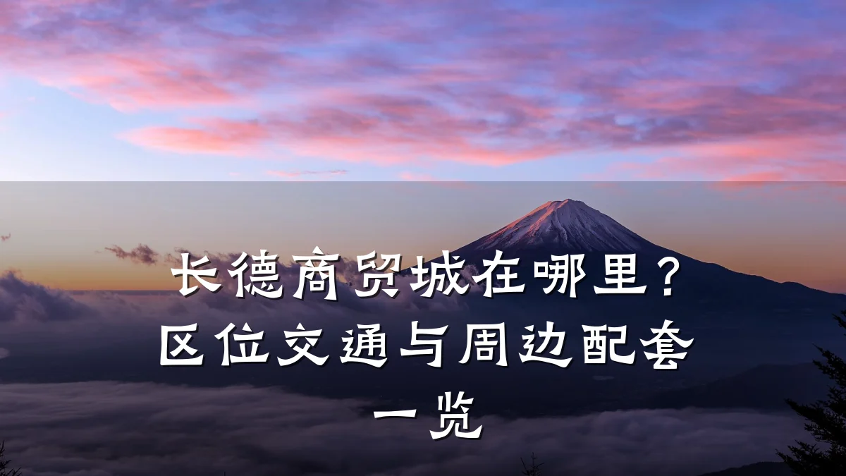 长德商贸城在哪里?区位交通与周边配套一览