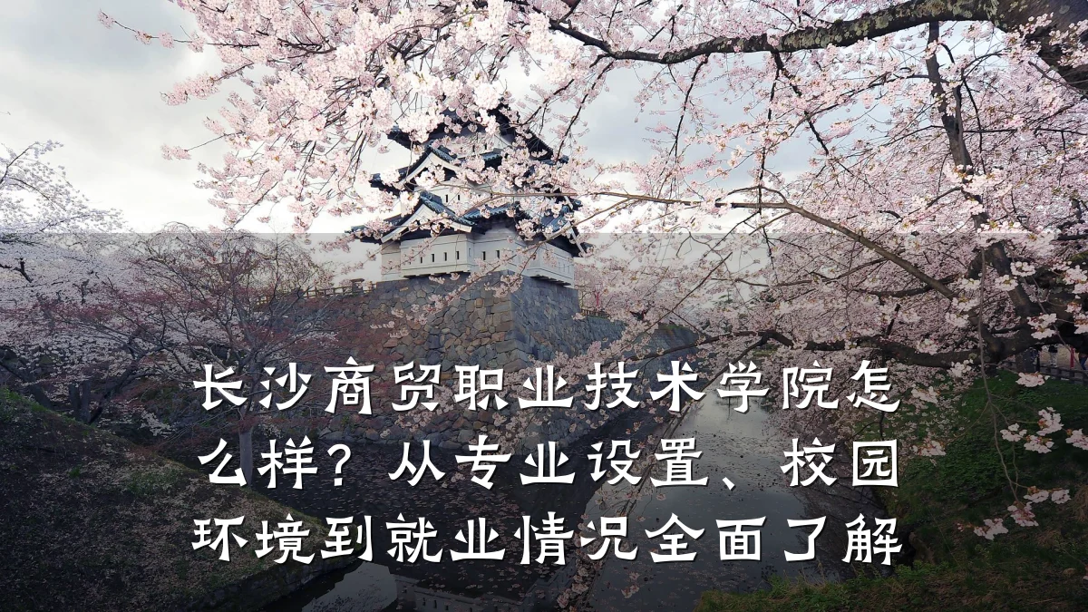 长沙商贸职业技术学院怎么样?从专业设置、校园环境到就业情况全面了解