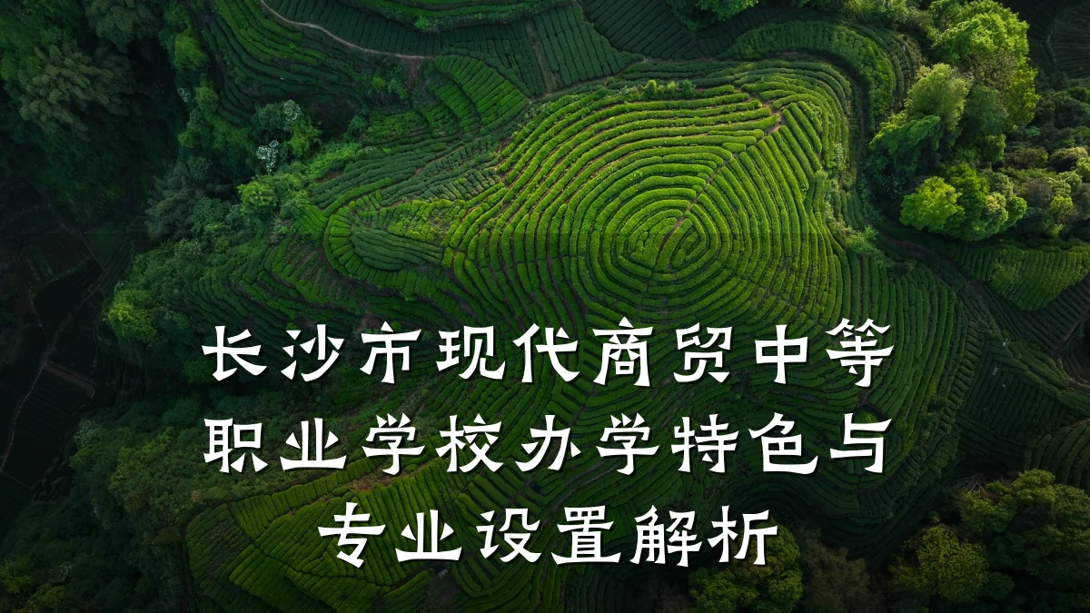 长沙市现代商贸中等职业学校办学特色与专业设置解析