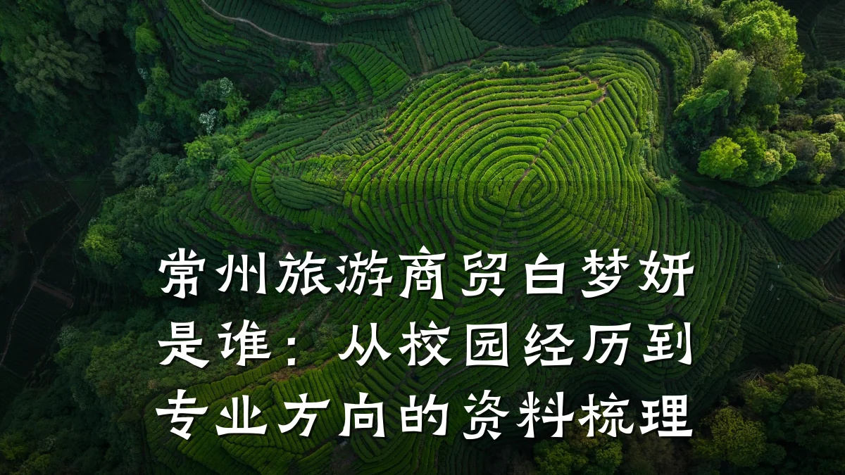 常州旅游商贸白梦妍是谁:从校园经历到专业方向的资料梳理