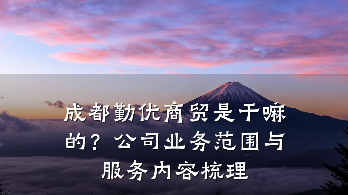 成都勤优商贸是干嘛的?公司业务范围与服务内容梳理