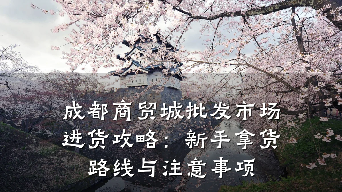 成都商贸城批发市场进货攻略:新手拿货路线与注意事项