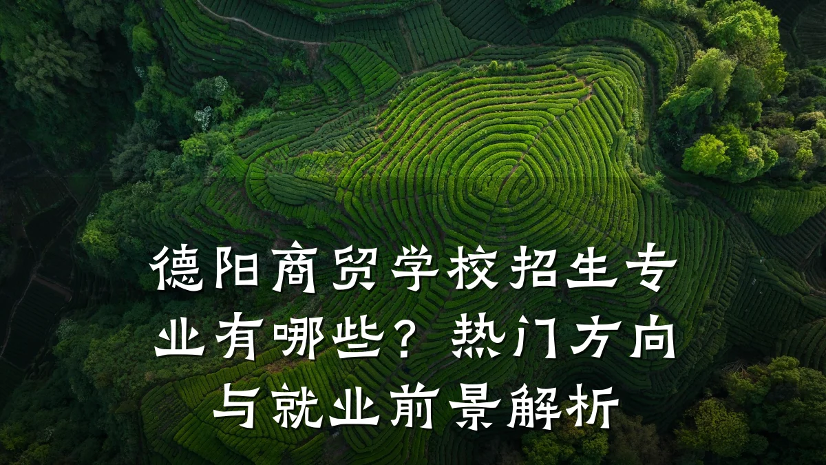 德阳商贸学校招生专业有哪些?热门方向与就业前景解析