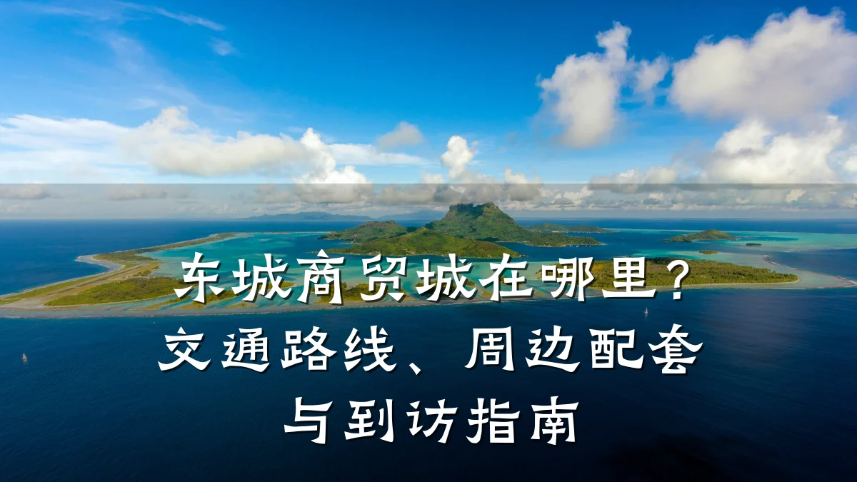 东城商贸城在哪里？交通路线、周边配套与到访指南