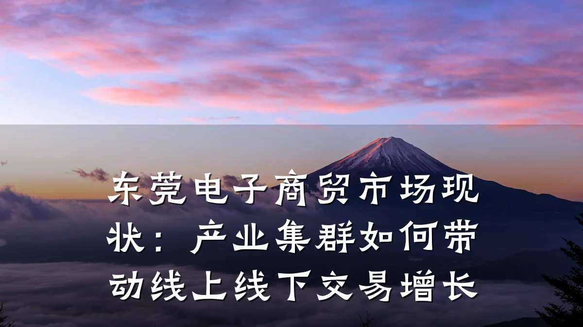 东莞电子商贸市场现状:产业集群如何带动线上线下交易增长