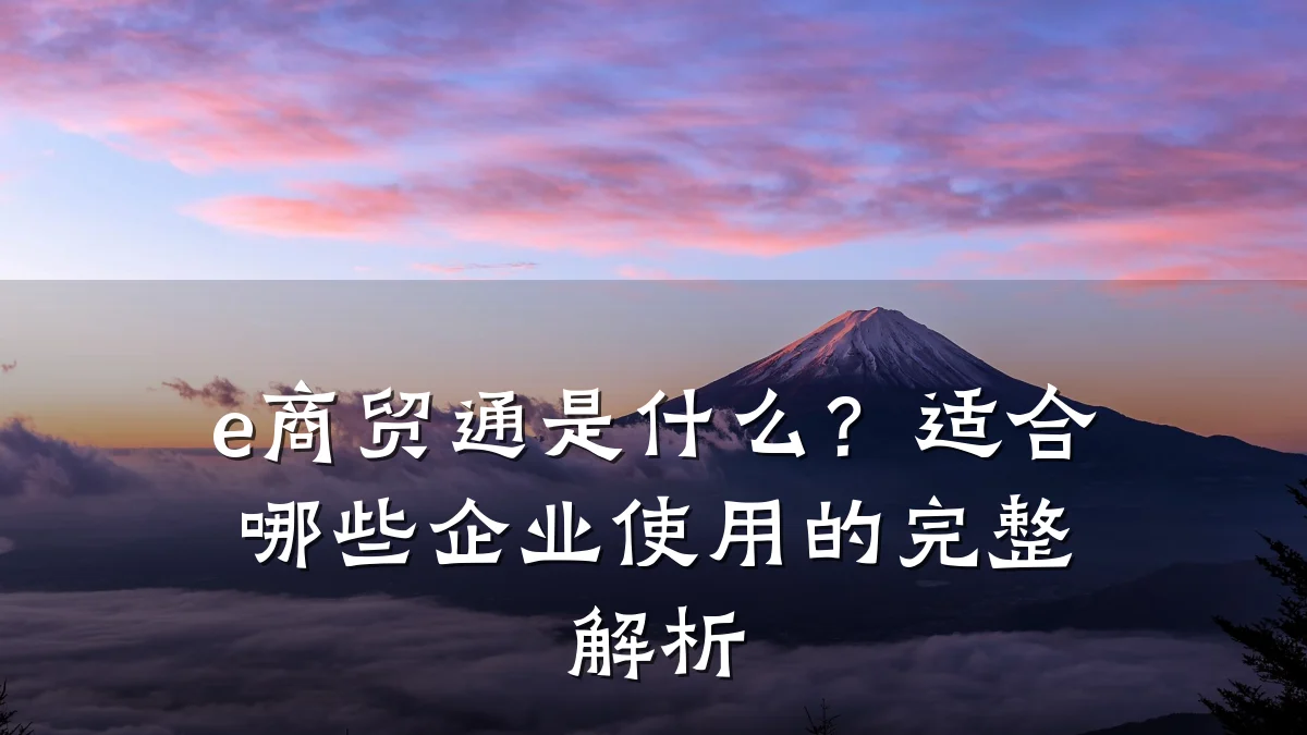 e商贸通是什么?适合哪些企业使用的完整解析