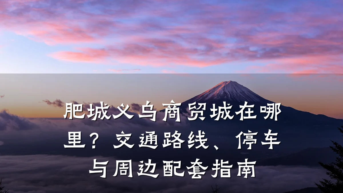 肥城义乌商贸城在哪里？交通路线、停车与周边配套指南