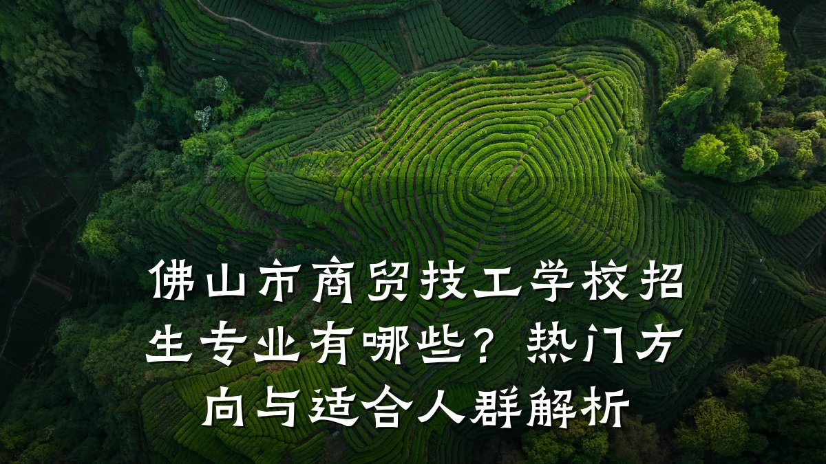佛山市商贸技工学校招生专业有哪些?热门方向与适合人群解析