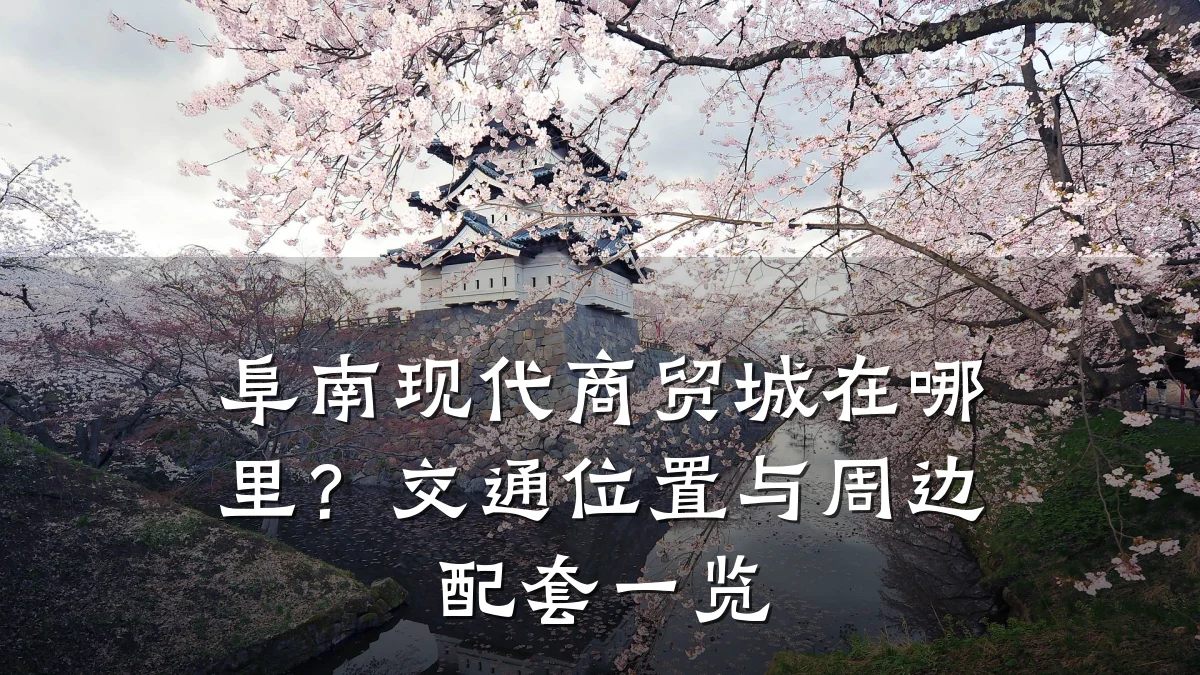 阜南现代商贸城在哪里？交通位置与周边配套一览