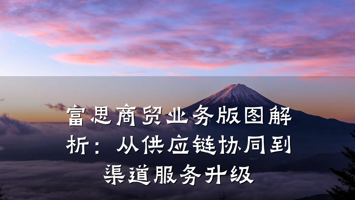 富思商贸业务版图解析:从供应链协同到渠道服务升级