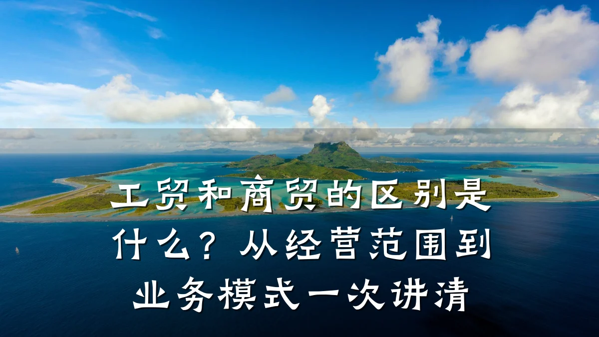 工贸和商贸的区别是什么？从经营范围到业务模式一次讲清