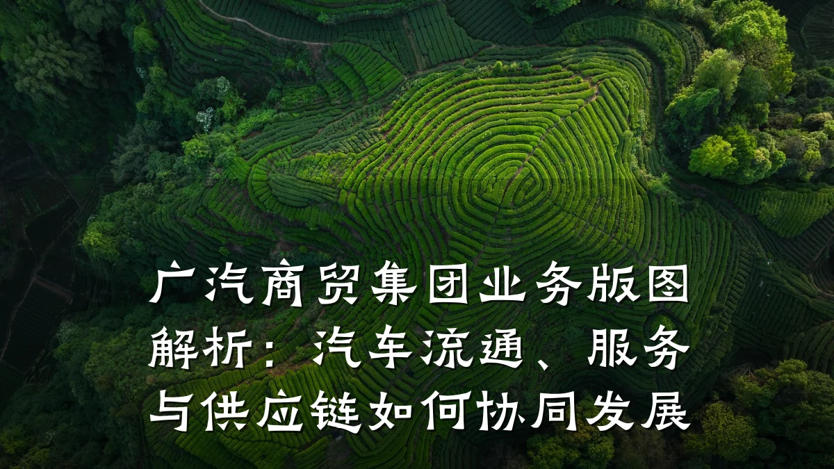 广汽商贸集团业务版图解析：汽车流通、服务与供应链如何协同发展