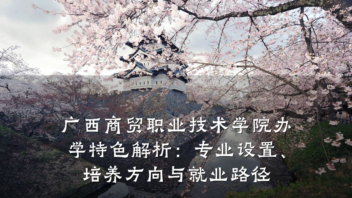 广西商贸职业技术学院办学特色解析：专业设置、培养方向与就业路径