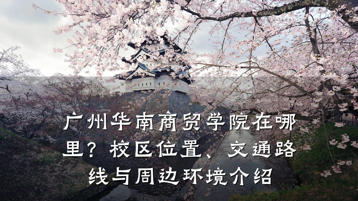 广州华南商贸学院在哪里?校区位置、交通路线与周边环境介绍