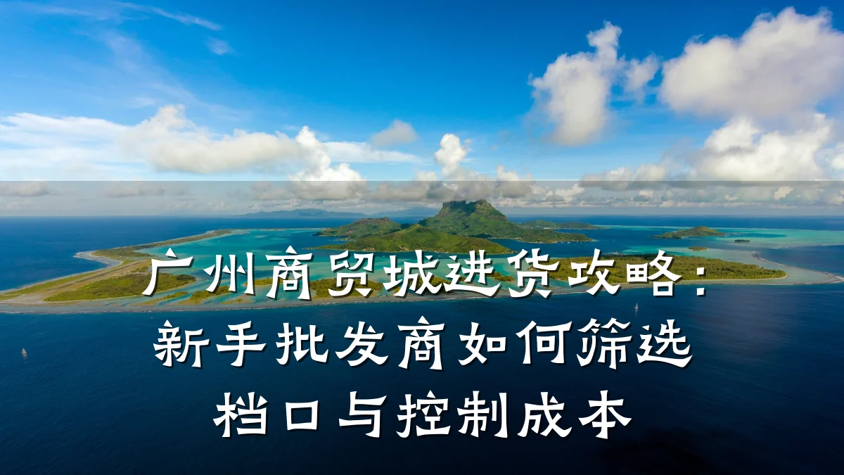 广州商贸城进货攻略:新手批发商如何筛选档口与控制成本