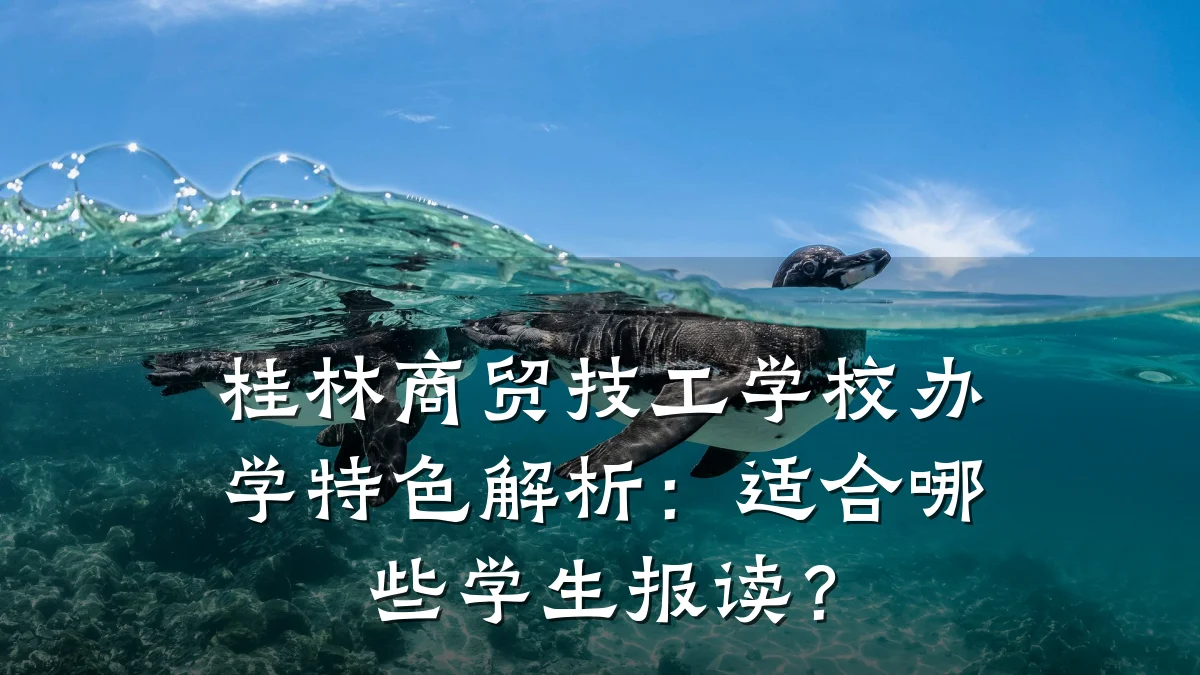 桂林商贸技工学校办学特色解析:适合哪些学生报读?