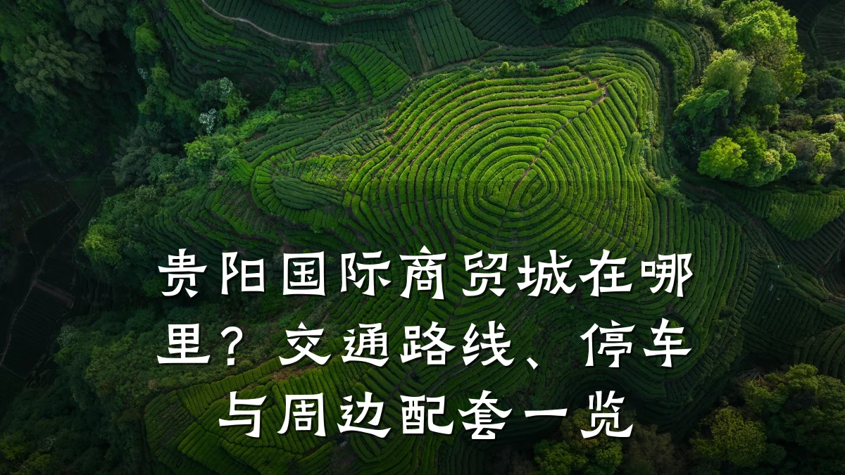 贵阳国际商贸城在哪里？交通路线、停车与周边配套一览