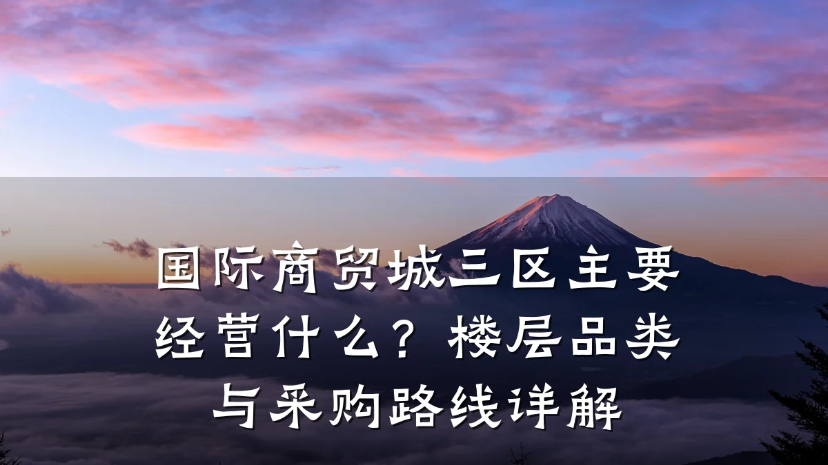 国际商贸城三区主要经营什么?楼层品类与采购路线详解