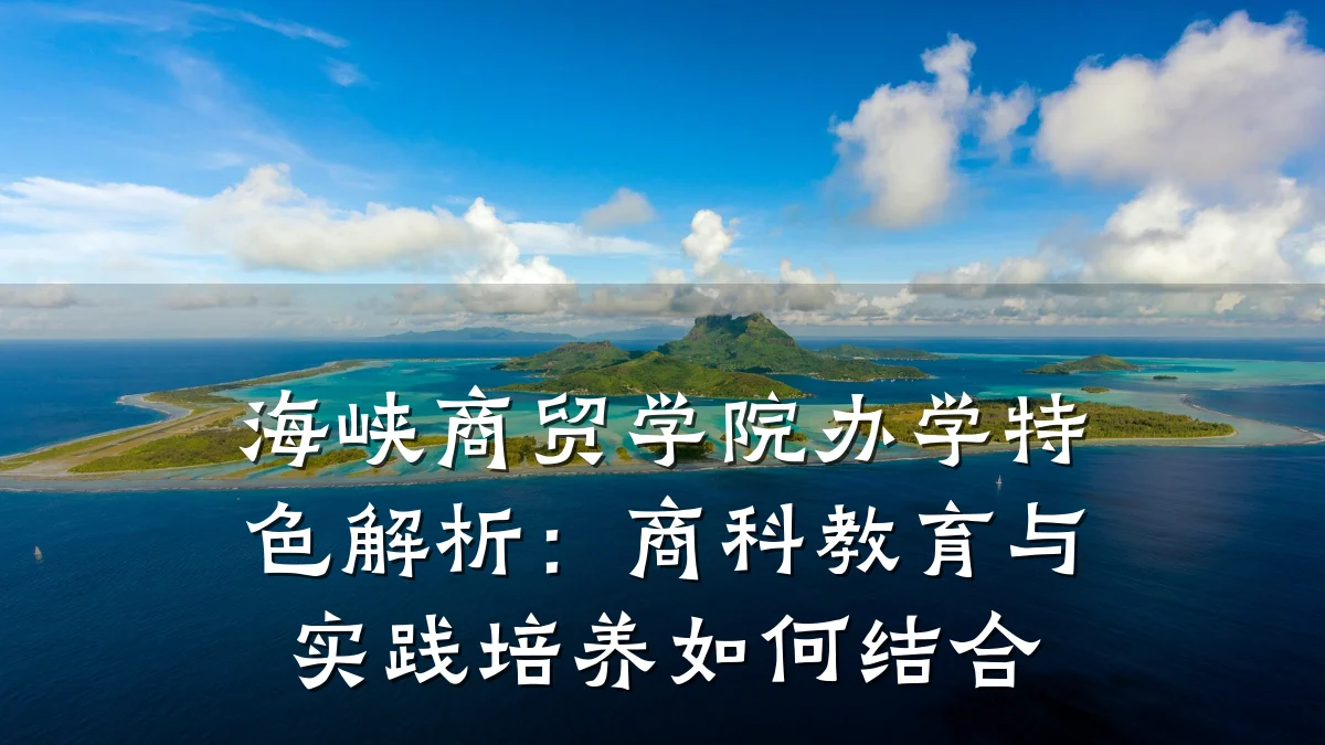 海峡商贸学院办学特色解析:商科教育与实践培养如何结合