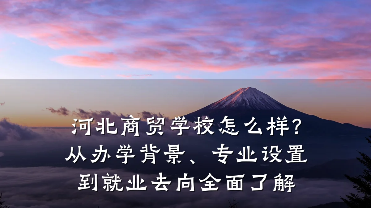 河北商贸学校怎么样?从办学背景、专业设置到就业去向全面了解