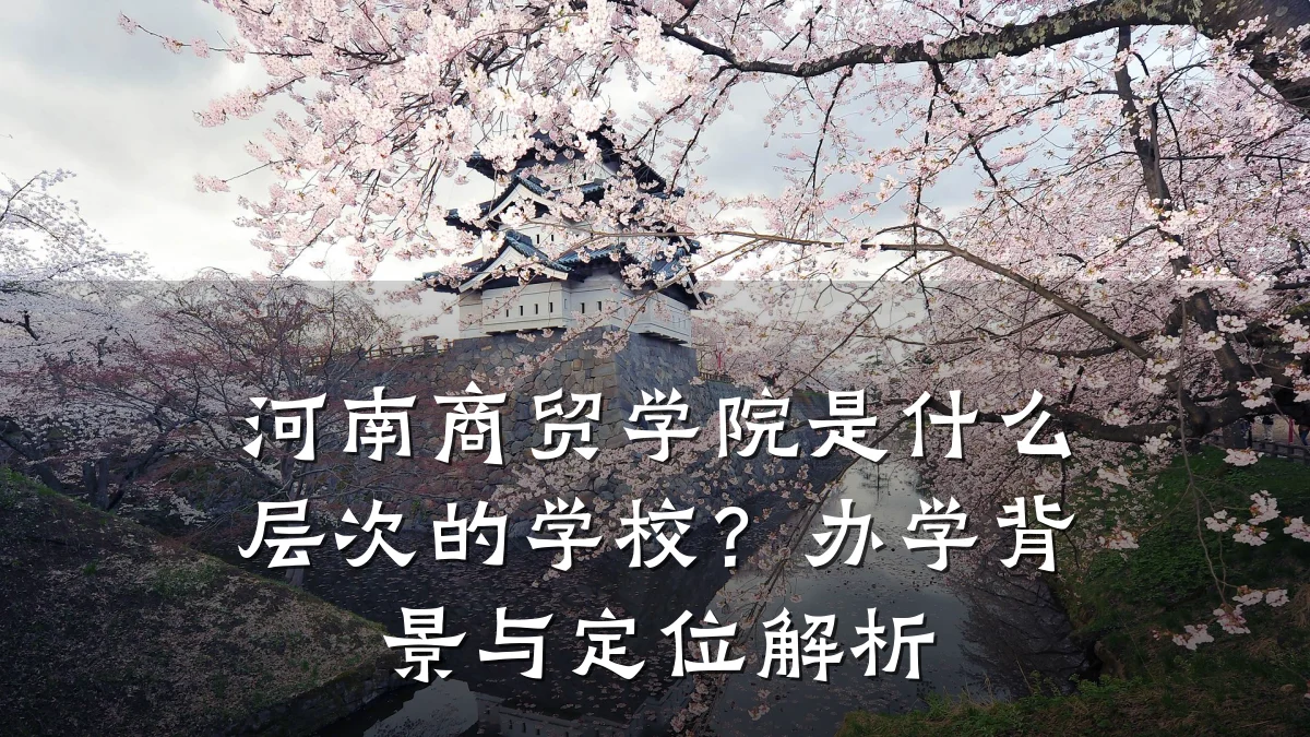 河南商贸学院是什么层次的学校?办学背景与定位解析