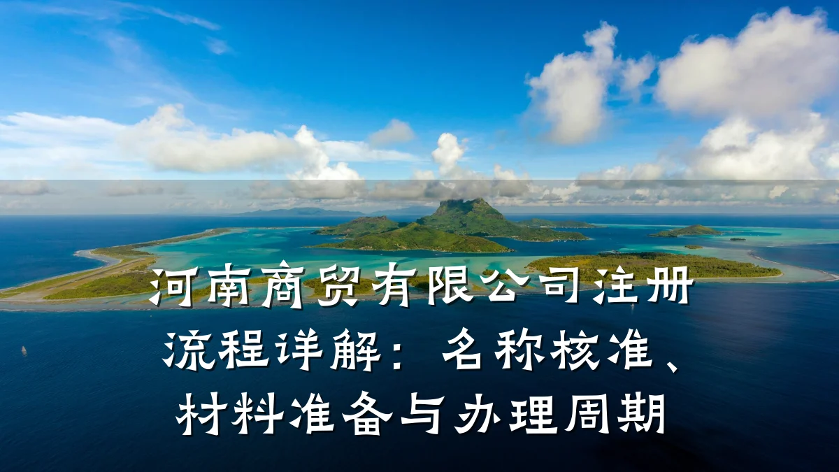 河南商贸有限公司注册流程详解:名称核准、材料准备与办理周期