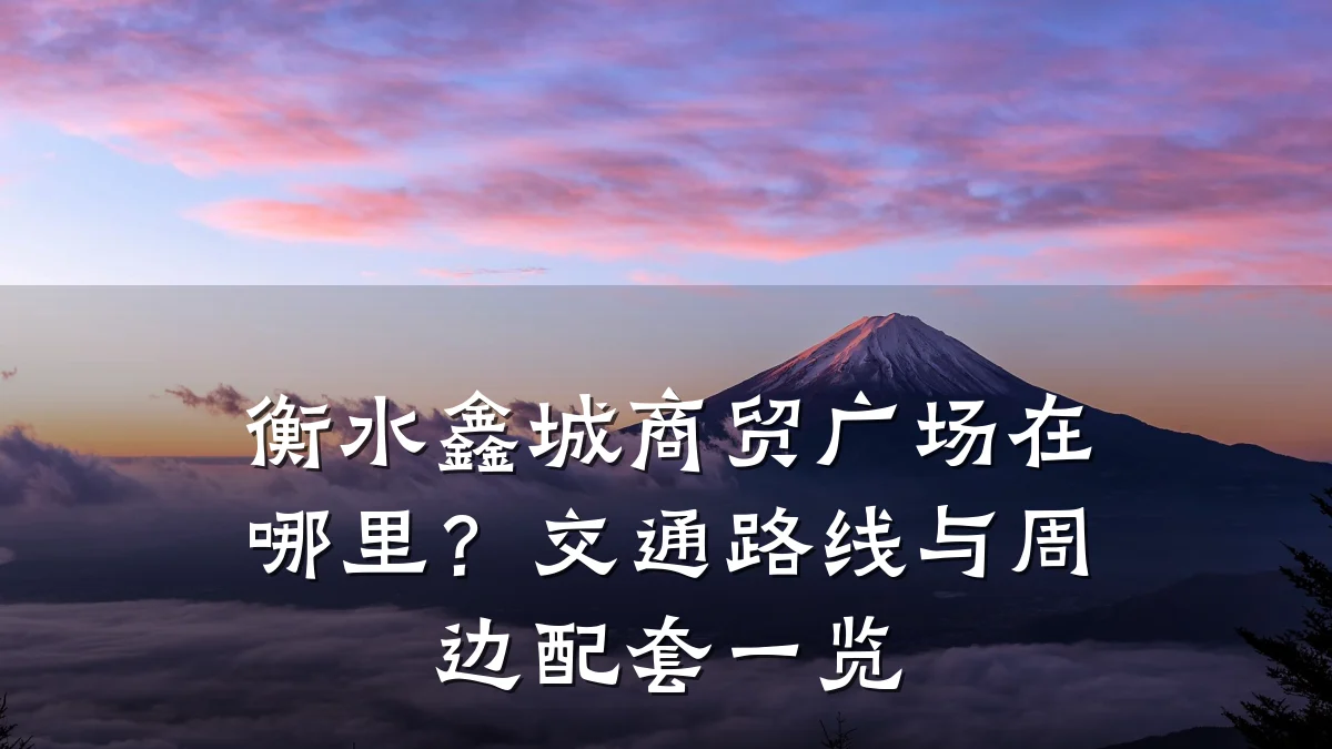 衡水鑫城商贸广场在哪里?交通路线与周边配套一览