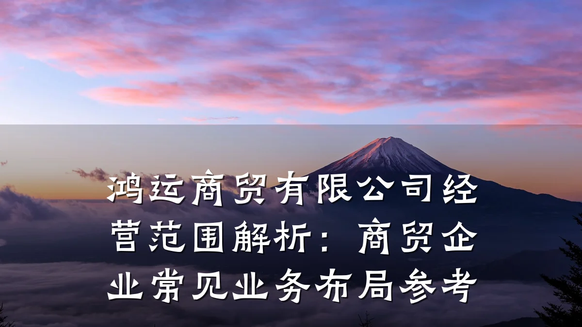 鸿运商贸有限公司经营范围解析：商贸企业常见业务布局参考